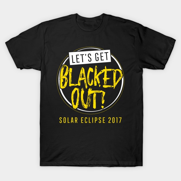 Let's Get Blacked Out Shirt Solar Eclipse 2017 T-Shirt by ThreadsMonkey